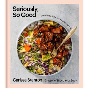 Seriously, So Good: Simple Recipes for a Balanced Life